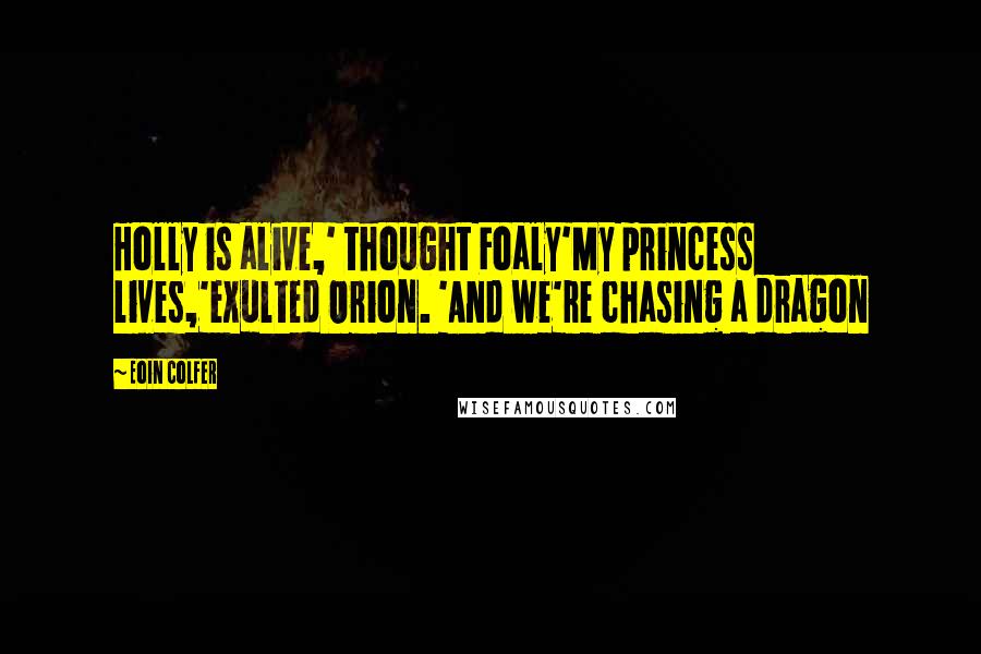 Eoin Colfer Quotes: Holly is alive,' thought Foaly'My princess lives,'exulted Orion. 'And we're chasing a dragon