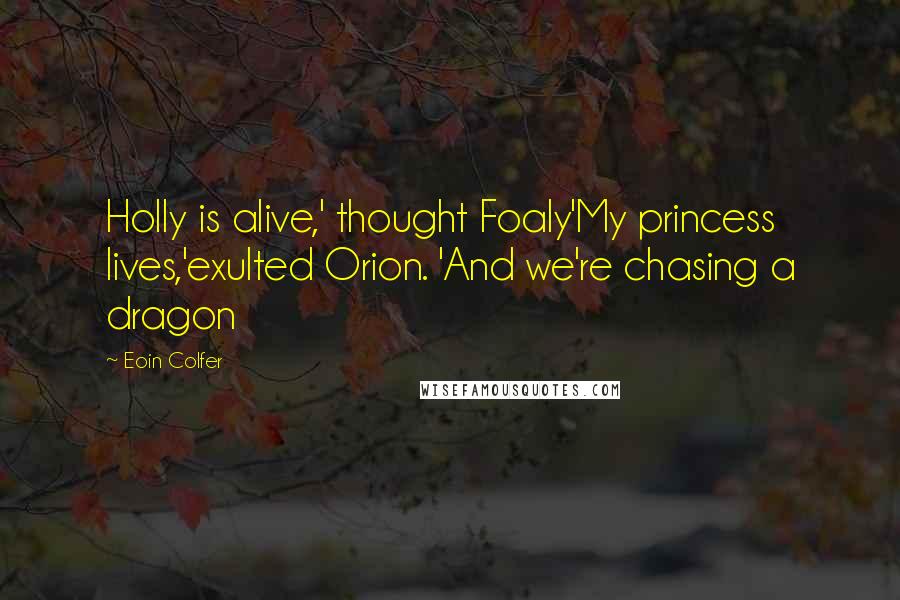 Eoin Colfer Quotes: Holly is alive,' thought Foaly'My princess lives,'exulted Orion. 'And we're chasing a dragon