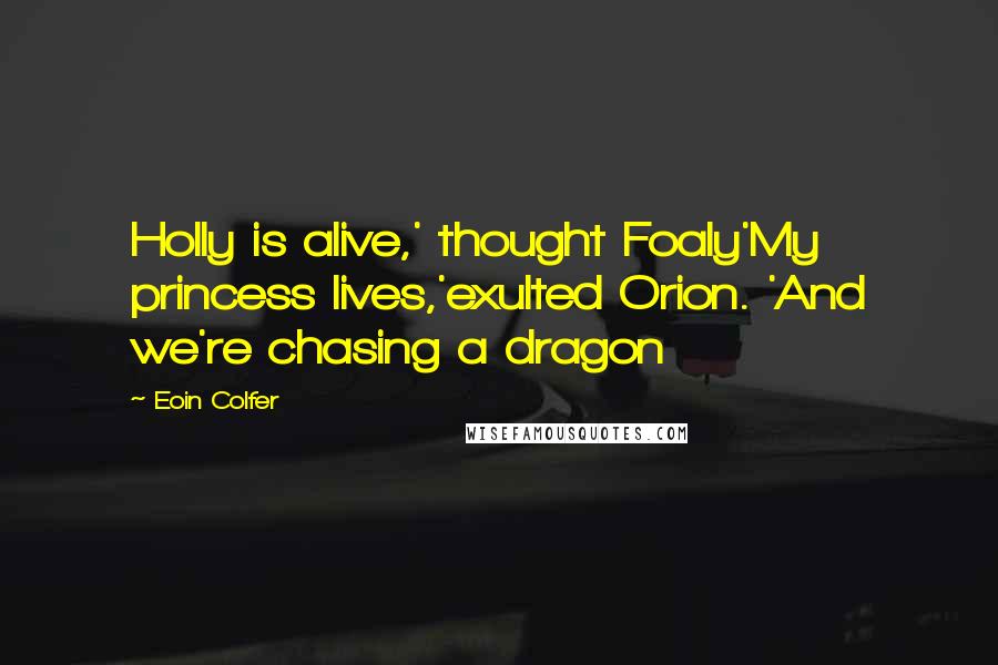Eoin Colfer Quotes: Holly is alive,' thought Foaly'My princess lives,'exulted Orion. 'And we're chasing a dragon