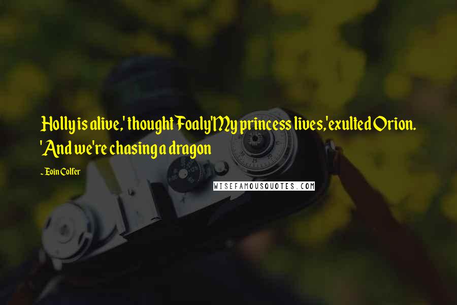 Eoin Colfer Quotes: Holly is alive,' thought Foaly'My princess lives,'exulted Orion. 'And we're chasing a dragon