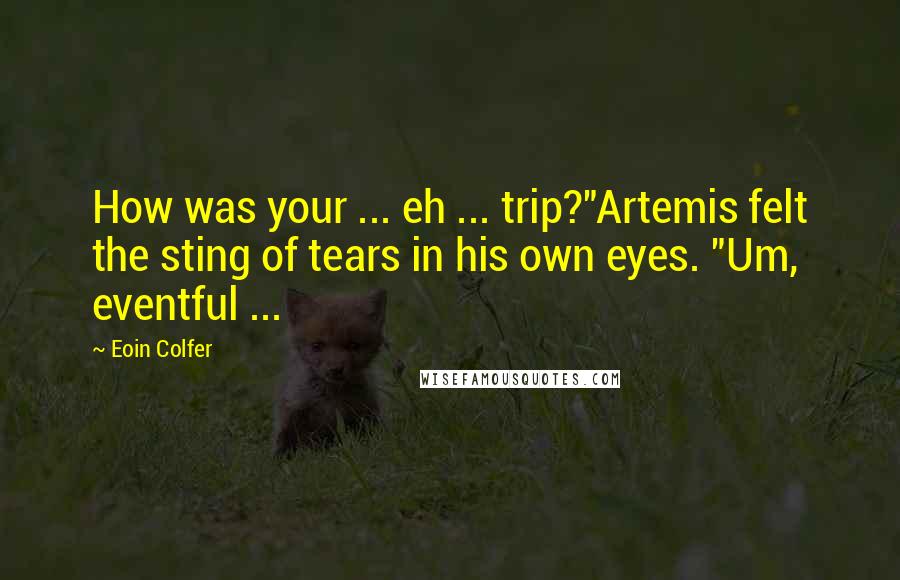 Eoin Colfer Quotes: How was your ... eh ... trip?"Artemis felt the sting of tears in his own eyes. "Um, eventful ...