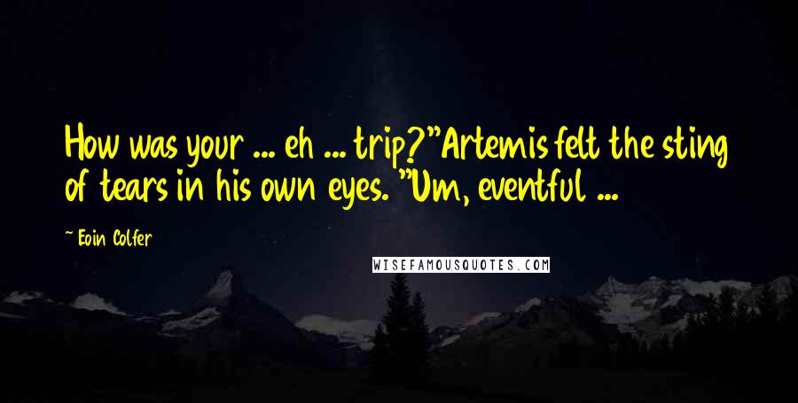 Eoin Colfer Quotes: How was your ... eh ... trip?"Artemis felt the sting of tears in his own eyes. "Um, eventful ...