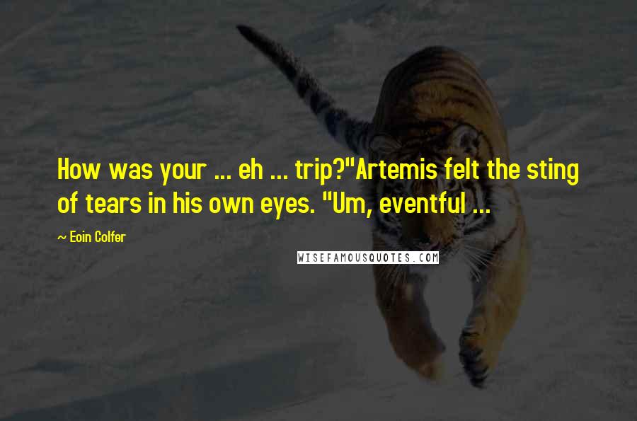 Eoin Colfer Quotes: How was your ... eh ... trip?"Artemis felt the sting of tears in his own eyes. "Um, eventful ...