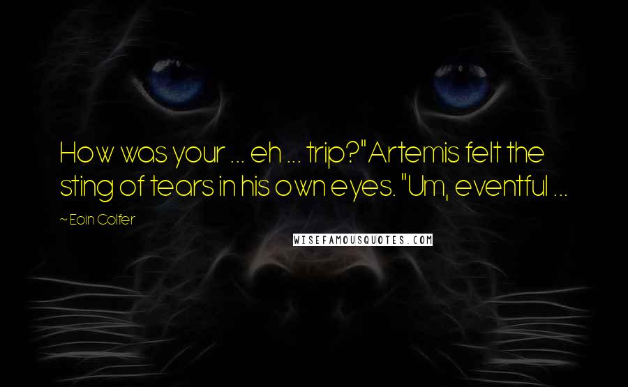 Eoin Colfer Quotes: How was your ... eh ... trip?"Artemis felt the sting of tears in his own eyes. "Um, eventful ...