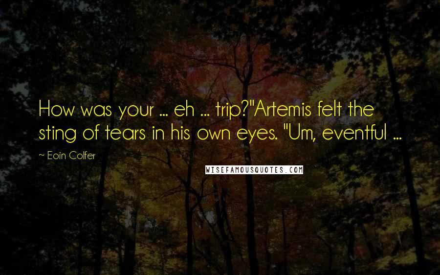 Eoin Colfer Quotes: How was your ... eh ... trip?"Artemis felt the sting of tears in his own eyes. "Um, eventful ...