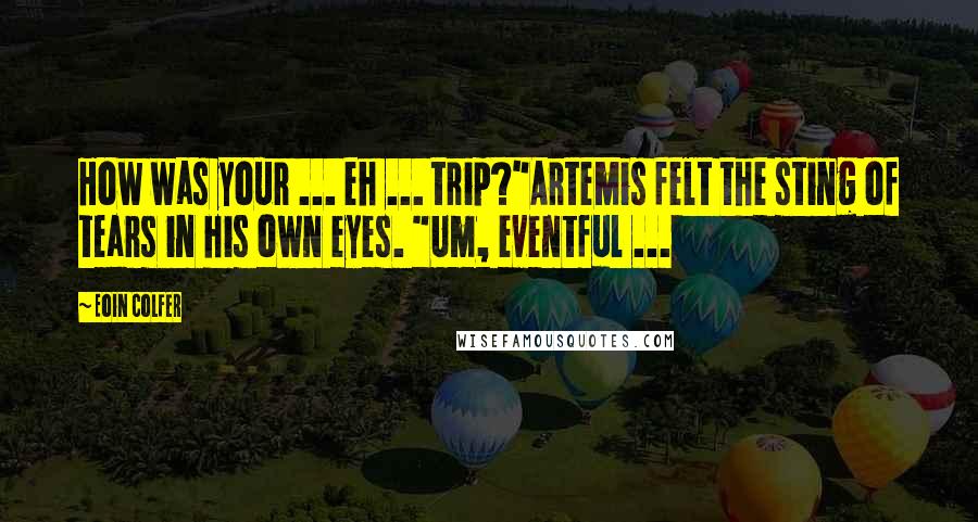 Eoin Colfer Quotes: How was your ... eh ... trip?"Artemis felt the sting of tears in his own eyes. "Um, eventful ...