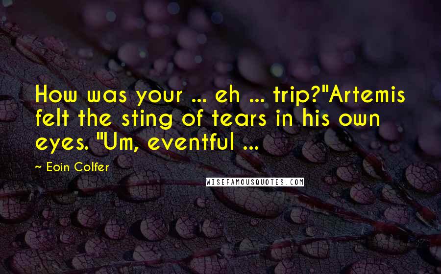 Eoin Colfer Quotes: How was your ... eh ... trip?"Artemis felt the sting of tears in his own eyes. "Um, eventful ...