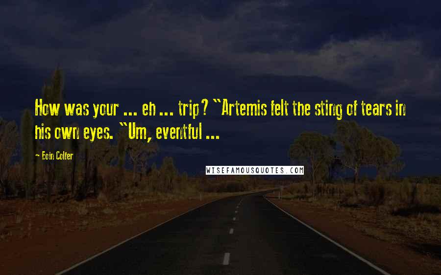 Eoin Colfer Quotes: How was your ... eh ... trip?"Artemis felt the sting of tears in his own eyes. "Um, eventful ...