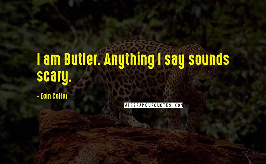 Eoin Colfer Quotes: I am Butler. Anything I say sounds scary.