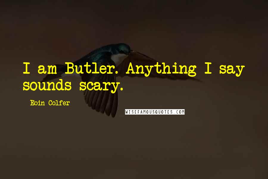 Eoin Colfer Quotes: I am Butler. Anything I say sounds scary.