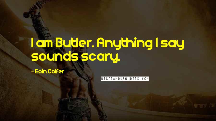 Eoin Colfer Quotes: I am Butler. Anything I say sounds scary.