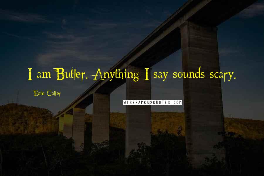 Eoin Colfer Quotes: I am Butler. Anything I say sounds scary.