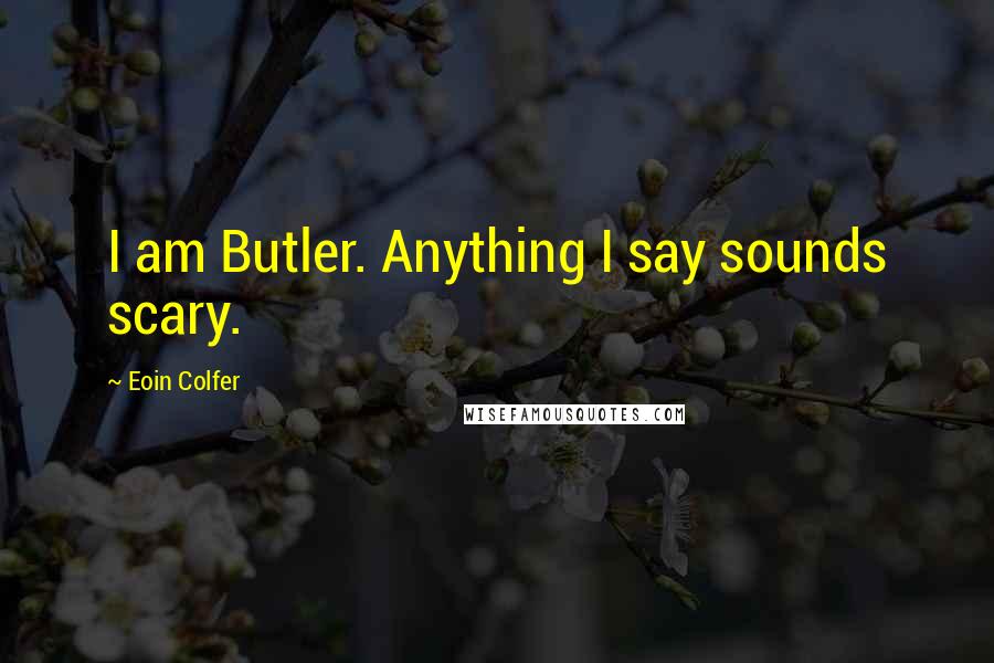 Eoin Colfer Quotes: I am Butler. Anything I say sounds scary.