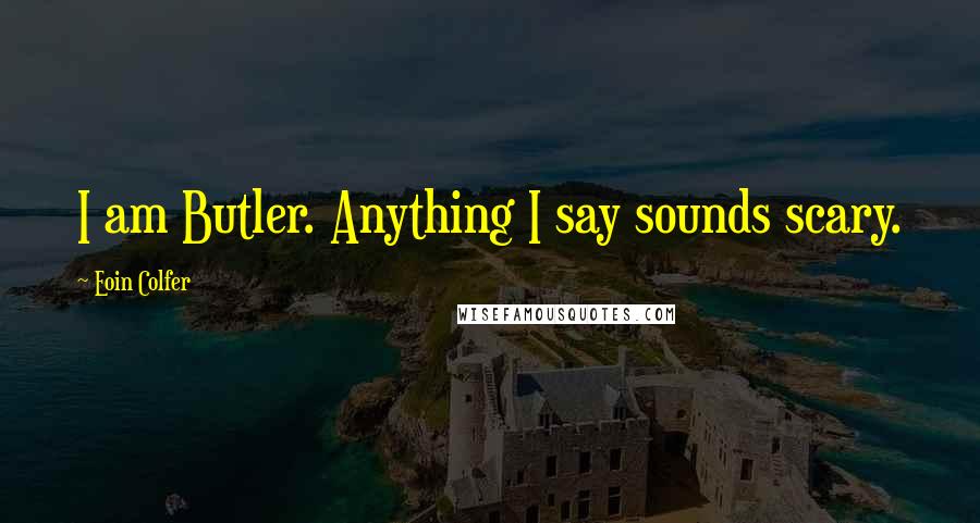 Eoin Colfer Quotes: I am Butler. Anything I say sounds scary.