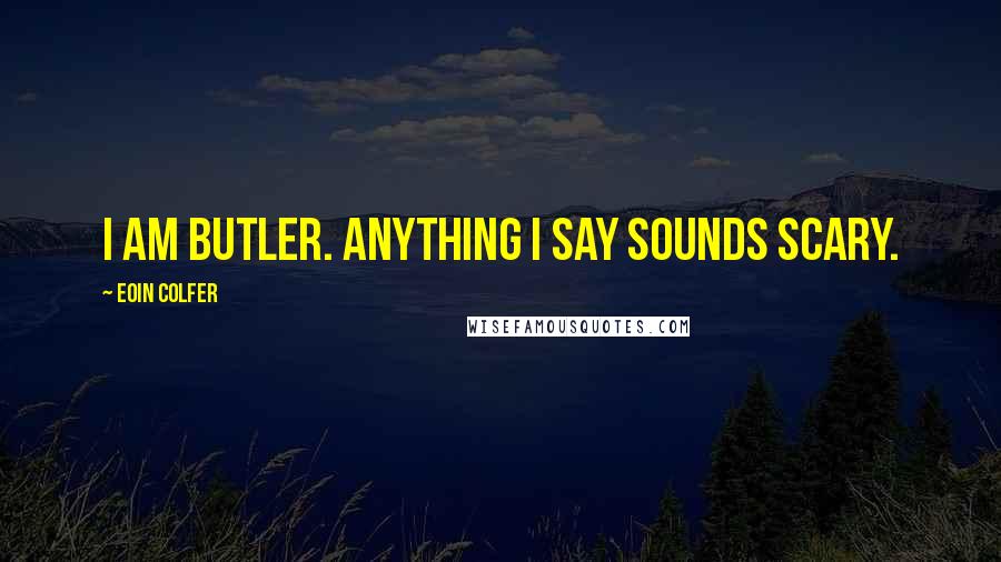 Eoin Colfer Quotes: I am Butler. Anything I say sounds scary.