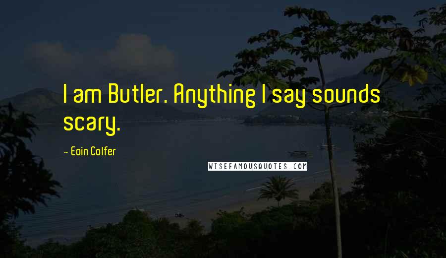 Eoin Colfer Quotes: I am Butler. Anything I say sounds scary.