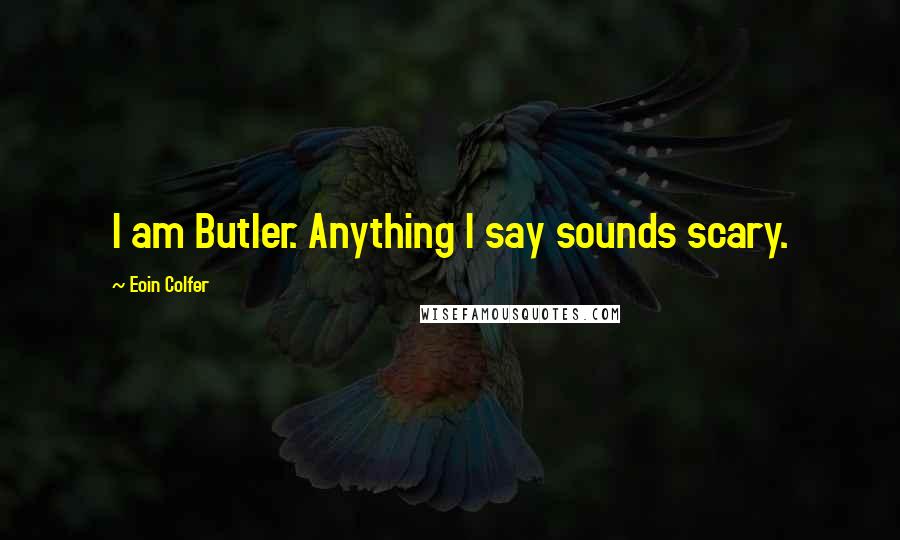 Eoin Colfer Quotes: I am Butler. Anything I say sounds scary.