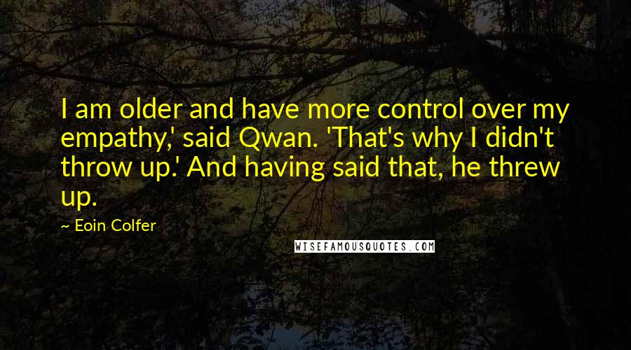 Eoin Colfer Quotes: I am older and have more control over my empathy,' said Qwan. 'That's why I didn't throw up.' And having said that, he threw up.