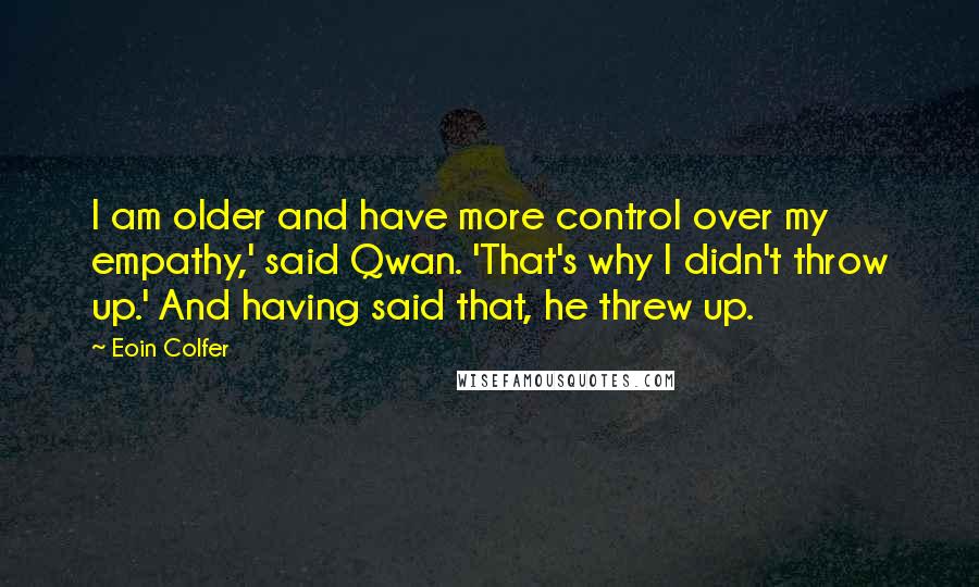 Eoin Colfer Quotes: I am older and have more control over my empathy,' said Qwan. 'That's why I didn't throw up.' And having said that, he threw up.