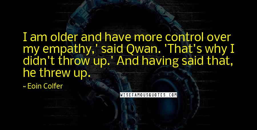 Eoin Colfer Quotes: I am older and have more control over my empathy,' said Qwan. 'That's why I didn't throw up.' And having said that, he threw up.