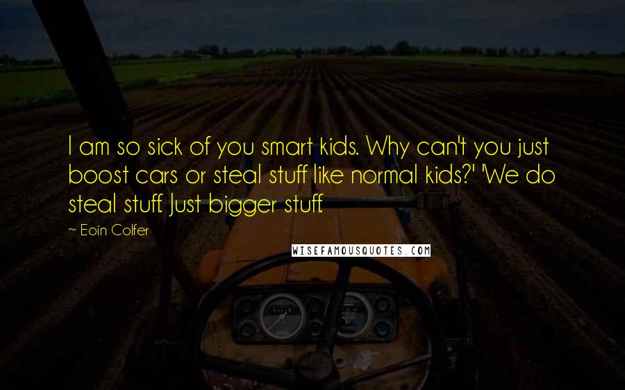 Eoin Colfer Quotes: I am so sick of you smart kids. Why can't you just boost cars or steal stuff like normal kids?' 'We do steal stuff. Just bigger stuff.