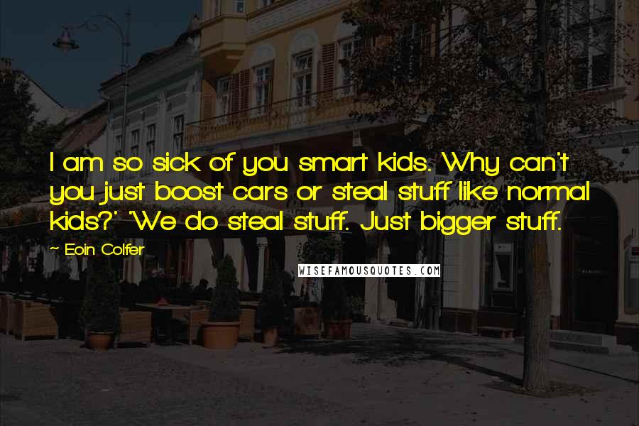 Eoin Colfer Quotes: I am so sick of you smart kids. Why can't you just boost cars or steal stuff like normal kids?' 'We do steal stuff. Just bigger stuff.