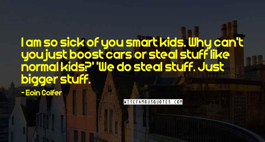 Eoin Colfer Quotes: I am so sick of you smart kids. Why can't you just boost cars or steal stuff like normal kids?' 'We do steal stuff. Just bigger stuff.