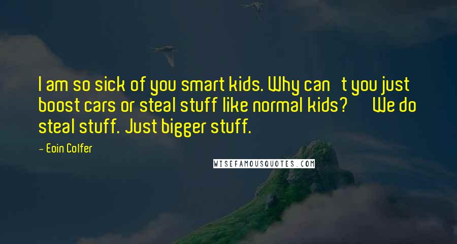 Eoin Colfer Quotes: I am so sick of you smart kids. Why can't you just boost cars or steal stuff like normal kids?' 'We do steal stuff. Just bigger stuff.