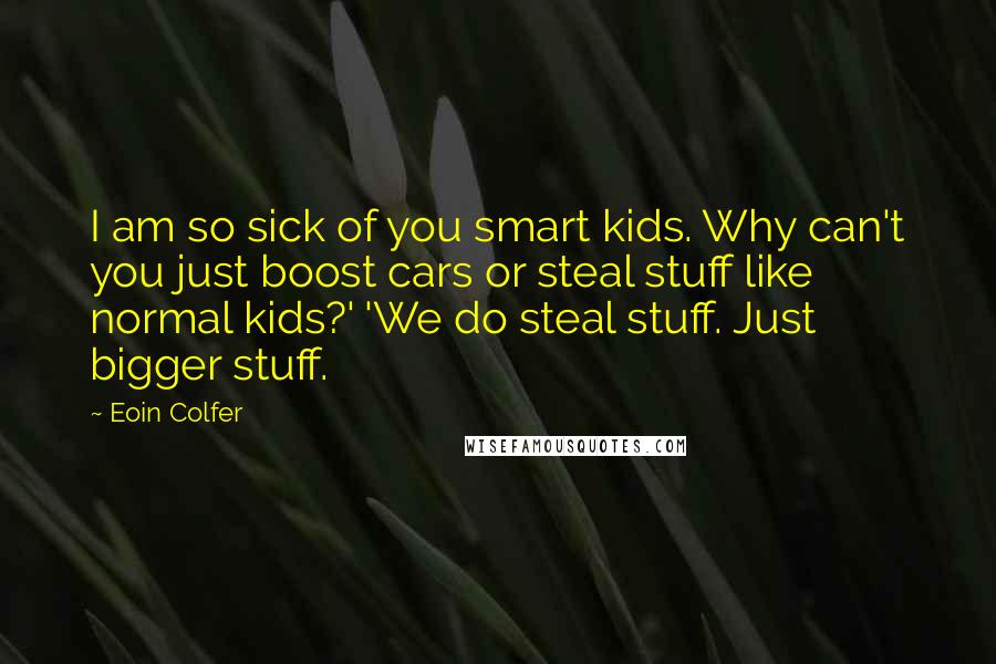 Eoin Colfer Quotes: I am so sick of you smart kids. Why can't you just boost cars or steal stuff like normal kids?' 'We do steal stuff. Just bigger stuff.