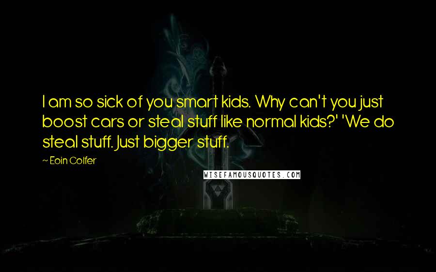 Eoin Colfer Quotes: I am so sick of you smart kids. Why can't you just boost cars or steal stuff like normal kids?' 'We do steal stuff. Just bigger stuff.