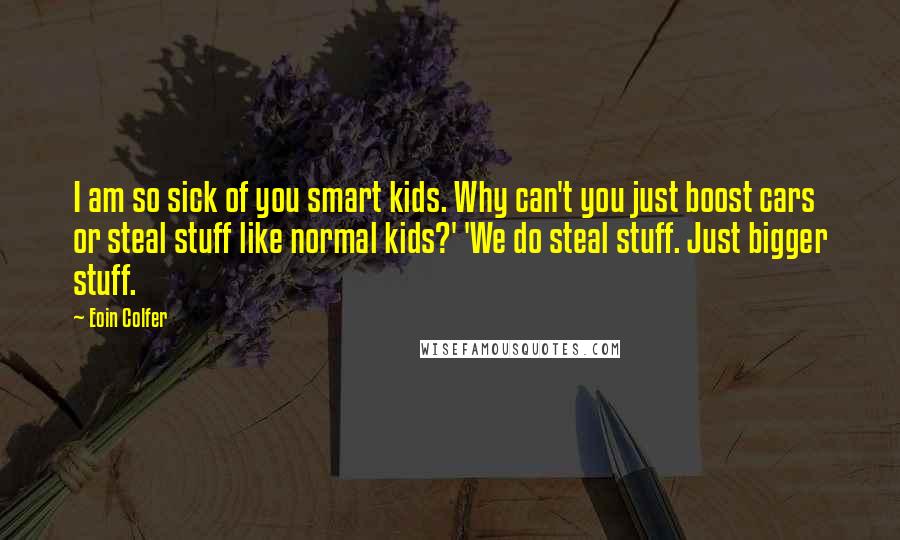 Eoin Colfer Quotes: I am so sick of you smart kids. Why can't you just boost cars or steal stuff like normal kids?' 'We do steal stuff. Just bigger stuff.