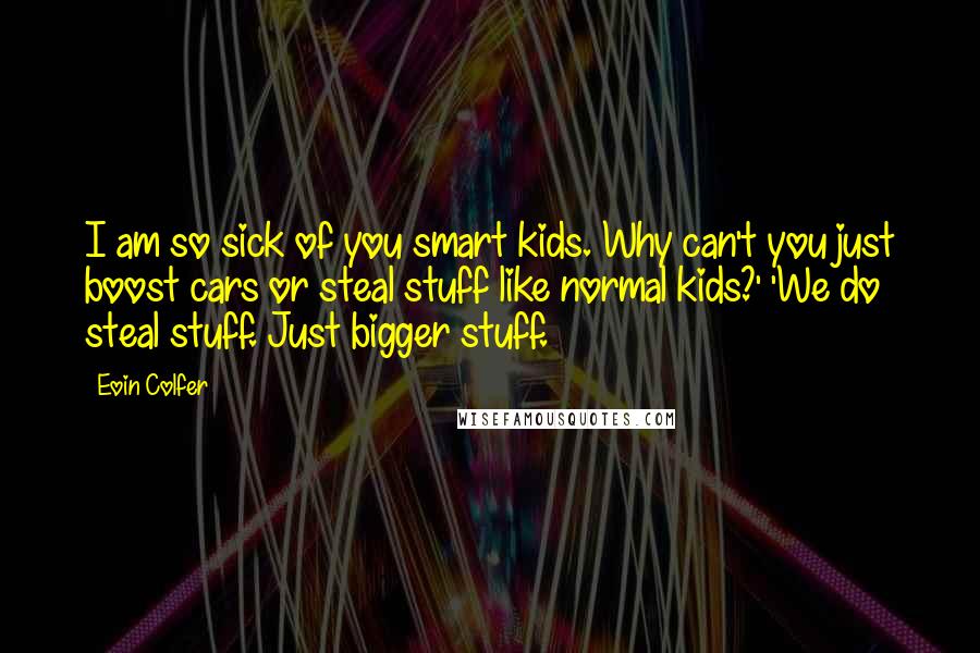 Eoin Colfer Quotes: I am so sick of you smart kids. Why can't you just boost cars or steal stuff like normal kids?' 'We do steal stuff. Just bigger stuff.