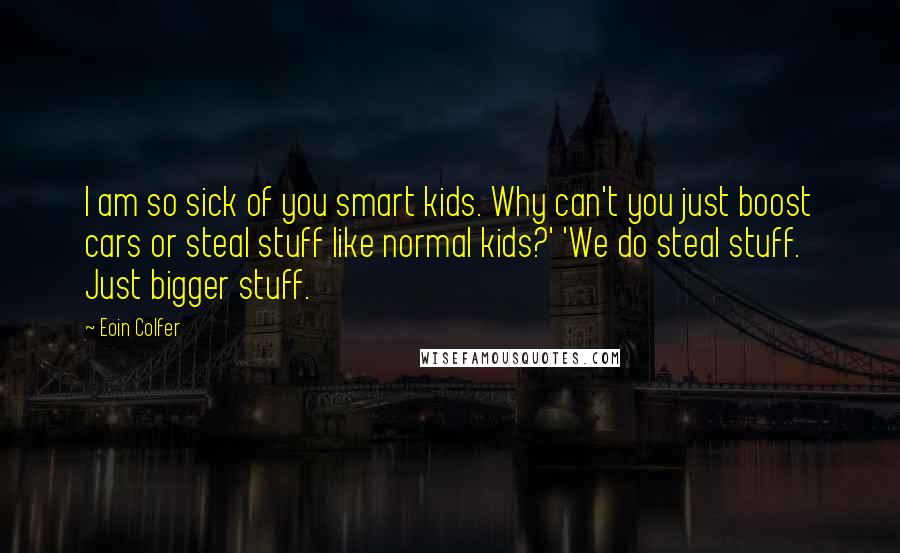 Eoin Colfer Quotes: I am so sick of you smart kids. Why can't you just boost cars or steal stuff like normal kids?' 'We do steal stuff. Just bigger stuff.