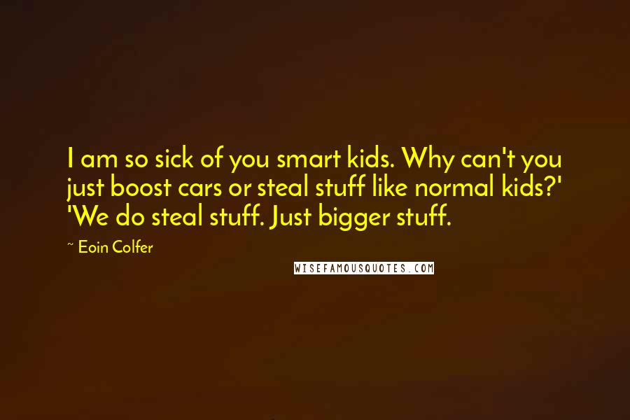 Eoin Colfer Quotes: I am so sick of you smart kids. Why can't you just boost cars or steal stuff like normal kids?' 'We do steal stuff. Just bigger stuff.