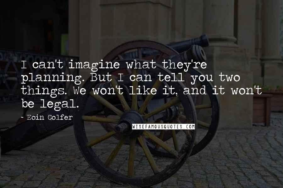 Eoin Colfer Quotes: I can't imagine what they're planning. But I can tell you two things. We won't like it, and it won't be legal.