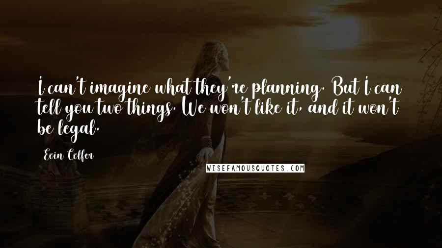 Eoin Colfer Quotes: I can't imagine what they're planning. But I can tell you two things. We won't like it, and it won't be legal.