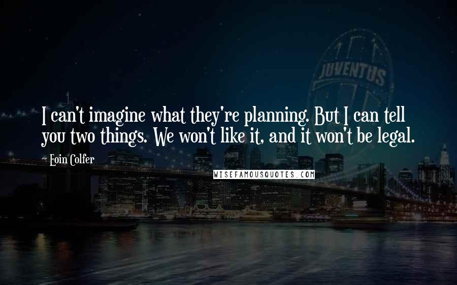 Eoin Colfer Quotes: I can't imagine what they're planning. But I can tell you two things. We won't like it, and it won't be legal.