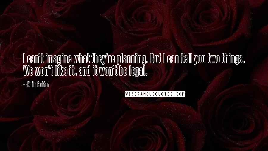 Eoin Colfer Quotes: I can't imagine what they're planning. But I can tell you two things. We won't like it, and it won't be legal.