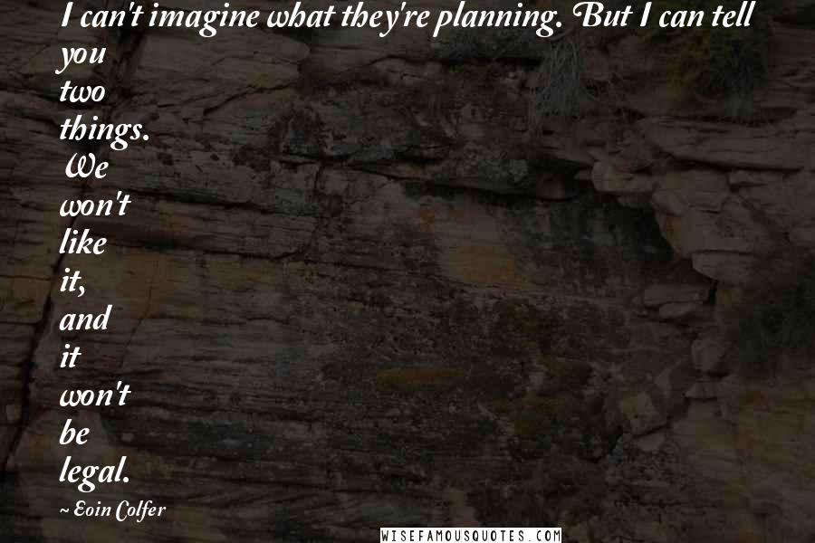 Eoin Colfer Quotes: I can't imagine what they're planning. But I can tell you two things. We won't like it, and it won't be legal.