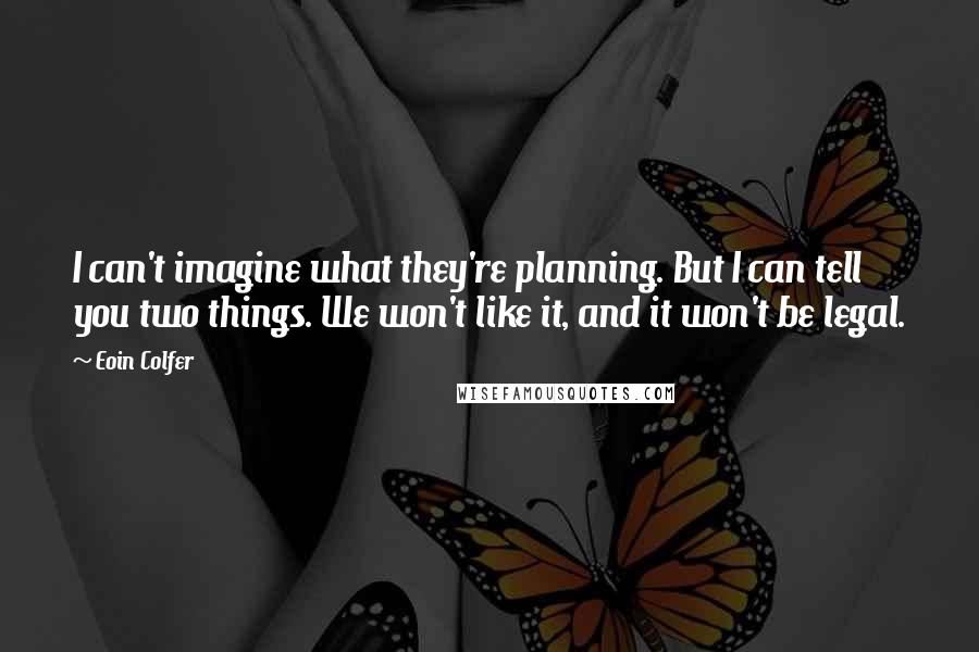 Eoin Colfer Quotes: I can't imagine what they're planning. But I can tell you two things. We won't like it, and it won't be legal.