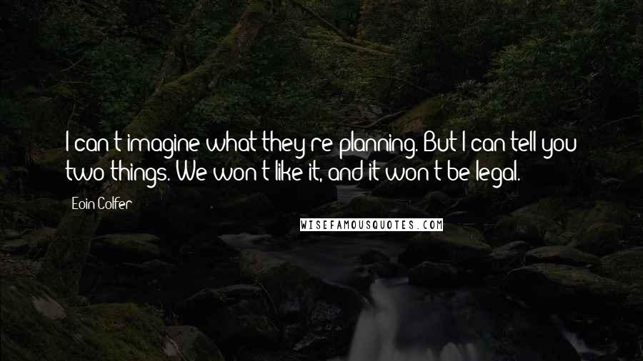 Eoin Colfer Quotes: I can't imagine what they're planning. But I can tell you two things. We won't like it, and it won't be legal.