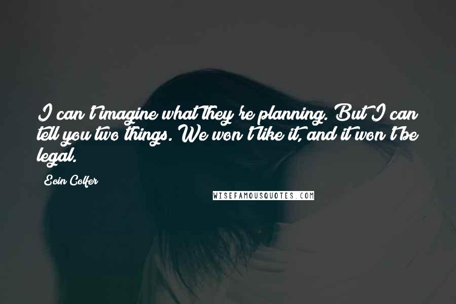 Eoin Colfer Quotes: I can't imagine what they're planning. But I can tell you two things. We won't like it, and it won't be legal.