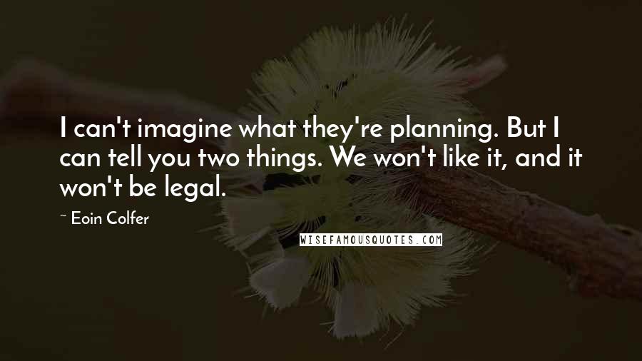 Eoin Colfer Quotes: I can't imagine what they're planning. But I can tell you two things. We won't like it, and it won't be legal.