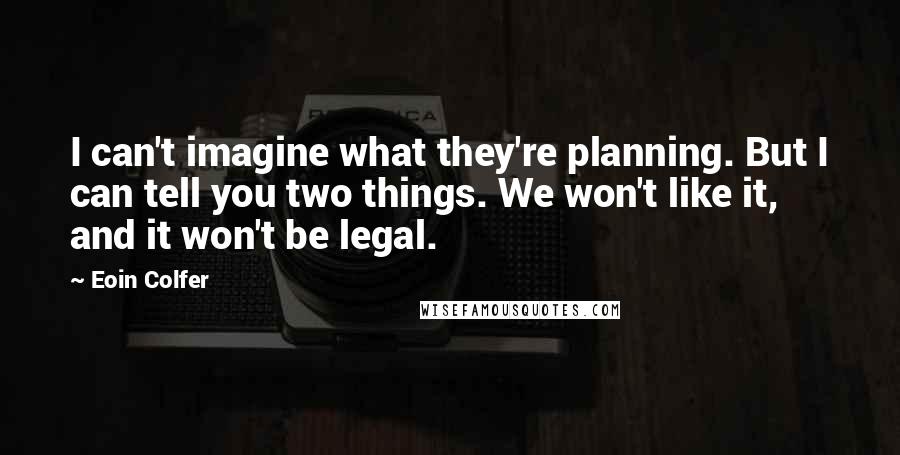 Eoin Colfer Quotes: I can't imagine what they're planning. But I can tell you two things. We won't like it, and it won't be legal.