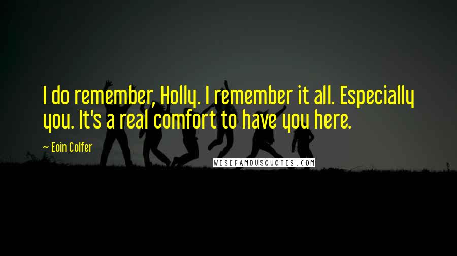 Eoin Colfer Quotes: I do remember, Holly. I remember it all. Especially you. It's a real comfort to have you here.