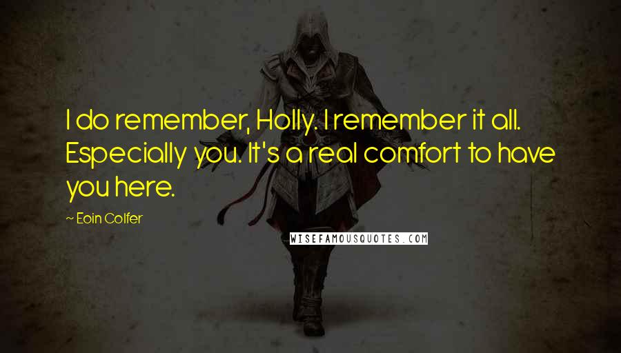 Eoin Colfer Quotes: I do remember, Holly. I remember it all. Especially you. It's a real comfort to have you here.