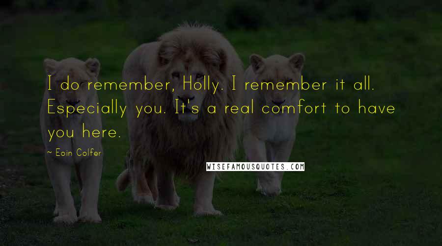 Eoin Colfer Quotes: I do remember, Holly. I remember it all. Especially you. It's a real comfort to have you here.