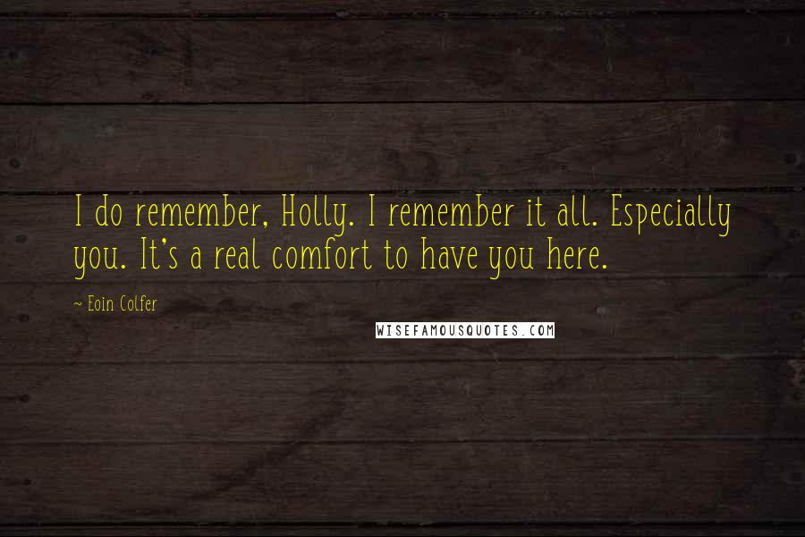 Eoin Colfer Quotes: I do remember, Holly. I remember it all. Especially you. It's a real comfort to have you here.