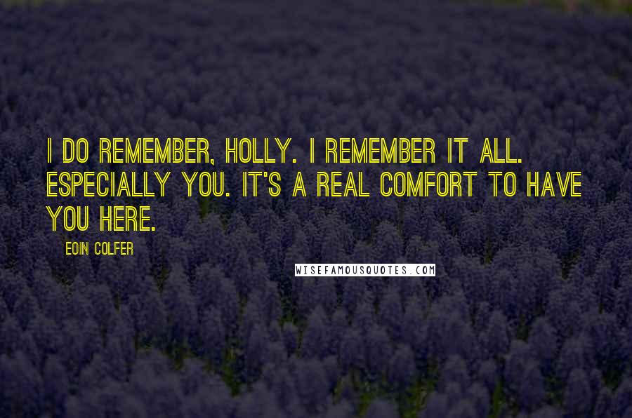 Eoin Colfer Quotes: I do remember, Holly. I remember it all. Especially you. It's a real comfort to have you here.