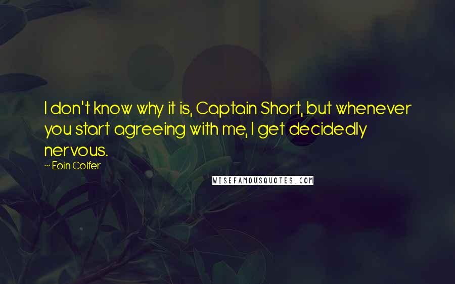 Eoin Colfer Quotes: I don't know why it is, Captain Short, but whenever you start agreeing with me, I get decidedly nervous.